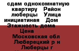 сдам однокомнатную квартиру › Район ­ люберцы › Улица ­ инициатиная › Дом ­ 13 › Этажность дома ­ 25 › Цена ­ 20 000 - Московская обл., Люберецкий р-н, Люберцы г. Недвижимость » Квартиры аренда   . Московская обл.